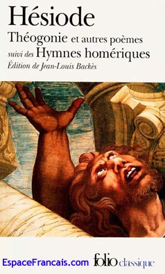 Hésiode, Théogonie et autres poèmes, suivi des Hymnes homériques, Gallimard, Folio Classique, 2001, poche, ISBN 2070393445. Hésiode, Théogonie et autres poèmes, suivi des Hymnes homériques, Gallimard, Folio Classique, 2001, poche, ISBN 2070393445.