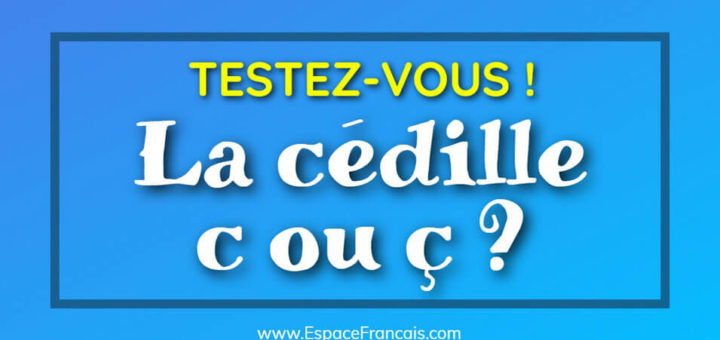 Quiz : La cédille - c ou ç ?