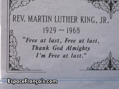 Épitaphe écrite sur le tombeau de Martin Luther King (15 janvier 1929 - 4 avril 1968), d'après un vieux negro spiritual, qu'il a cité à la fin de son discours « I have a dream » : Free at last. Free at last, Thank God Almighty, I'm free at last. (« Enfin libre. Enfin libre, merci Dieu tout-puissant, je suis enfin libre. »